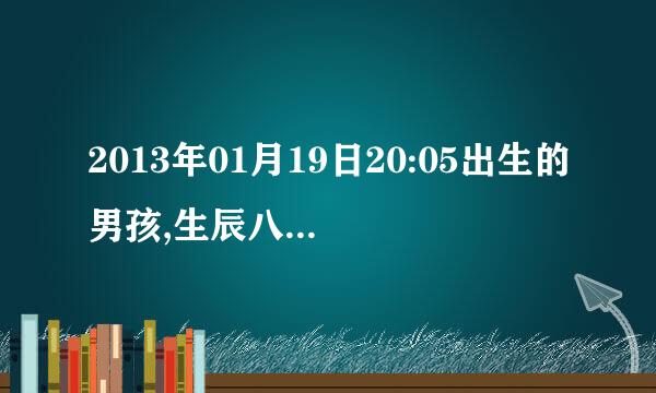 2013年01月19日20:05出生的男孩,生辰八字是什么?五行缺什么？