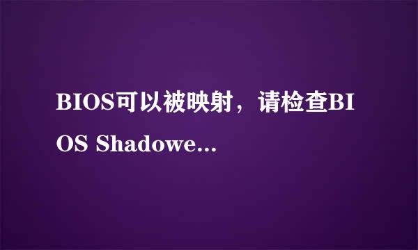 BIOS可以被映射，请检查BIOS Shadowed是否被启用 这句话什么意思阿