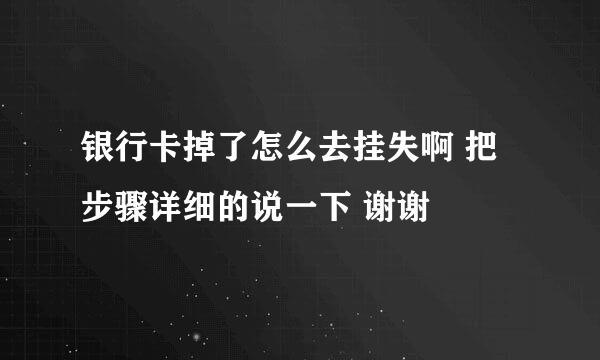 银行卡掉了怎么去挂失啊 把步骤详细的说一下 谢谢