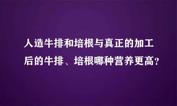 人造牛排和培根与真正的加工后的牛排、培根哪种营养更高？