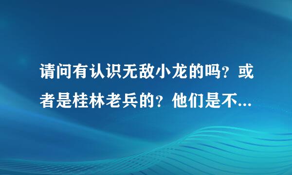 请问有认识无敌小龙的吗？或者是桂林老兵的？他们是不是和一个二十岁的孩子合作过啊。？