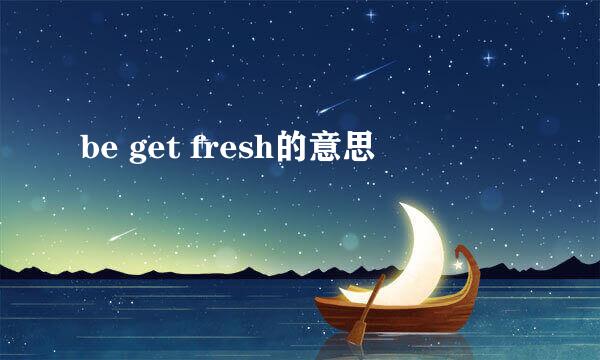 be get fresh的意思