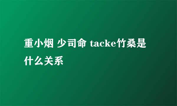 重小烟 少司命 tacke竹桑是什么关系