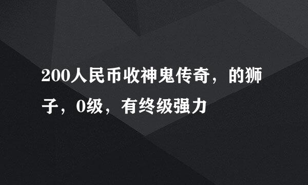 200人民币收神鬼传奇，的狮子，0级，有终级强力