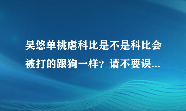 吴悠单挑虐科比是不是科比会被打的跟狗一样？请不要误会完全没有偏激心理