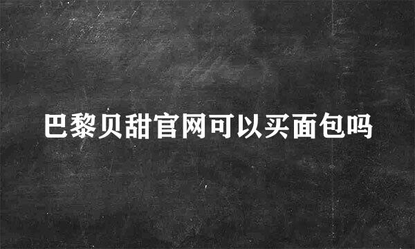 巴黎贝甜官网可以买面包吗