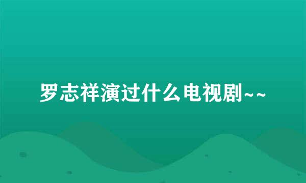 罗志祥演过什么电视剧~~