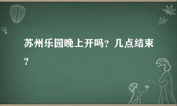 苏州乐园晚上开吗？几点结束？