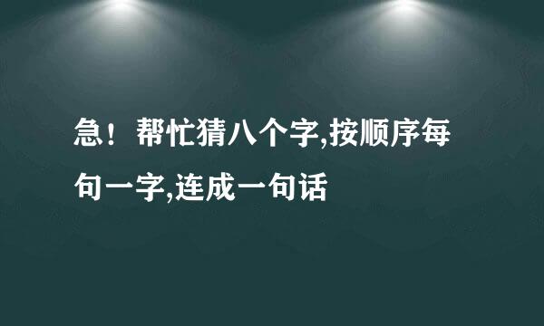 急！帮忙猜八个字,按顺序每句一字,连成一句话