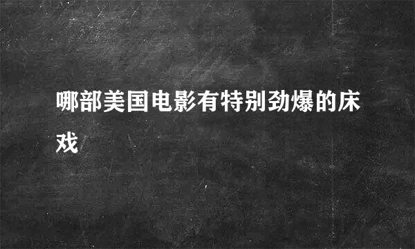 哪部美国电影有特别劲爆的床戏