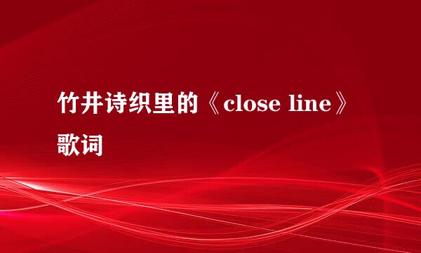 竹井诗织里的《close line》 歌词