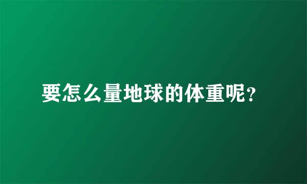 要怎么量地球的体重呢？