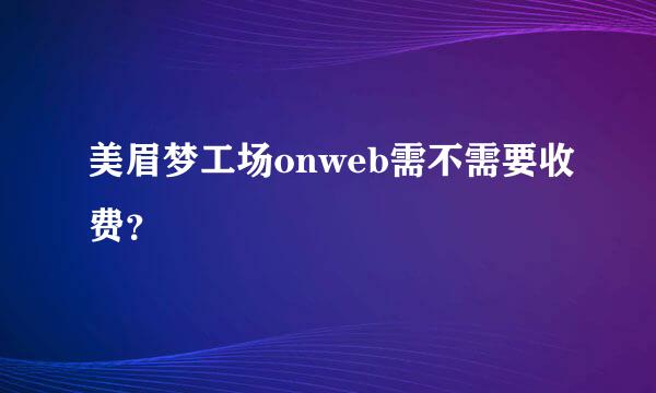 美眉梦工场onweb需不需要收费？