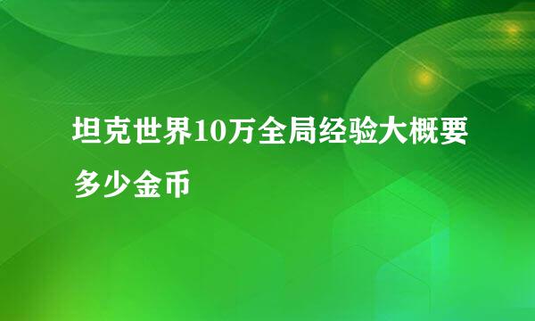 坦克世界10万全局经验大概要多少金币