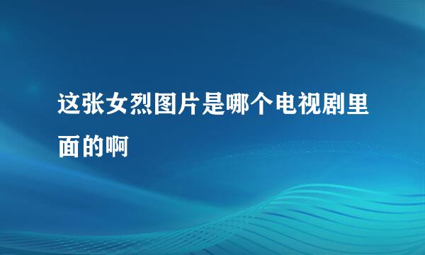 这张女烈图片是哪个电视剧里面的啊