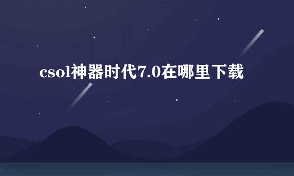 csol神器时代7.0在哪里下载