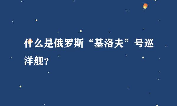 什么是俄罗斯“基洛夫”号巡洋舰？