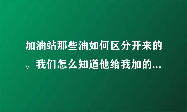 加油站那些油如何区分开来的。我们怎么知道他给我加的是不是98的油呢