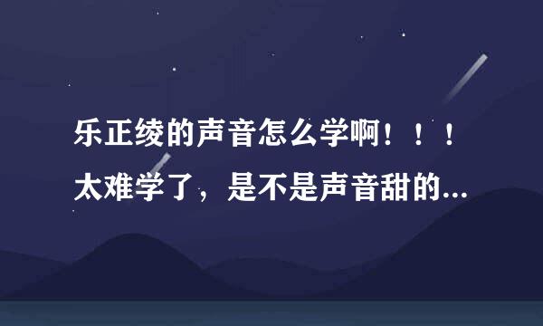 乐正绫的声音怎么学啊！！！太难学了，是不是声音甜的人都学不了