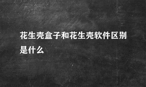 花生壳盒子和花生壳软件区别是什么