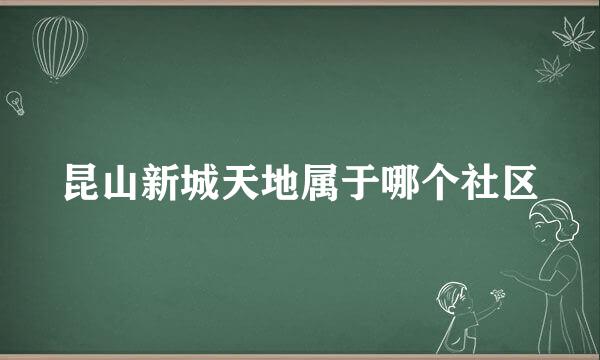 昆山新城天地属于哪个社区