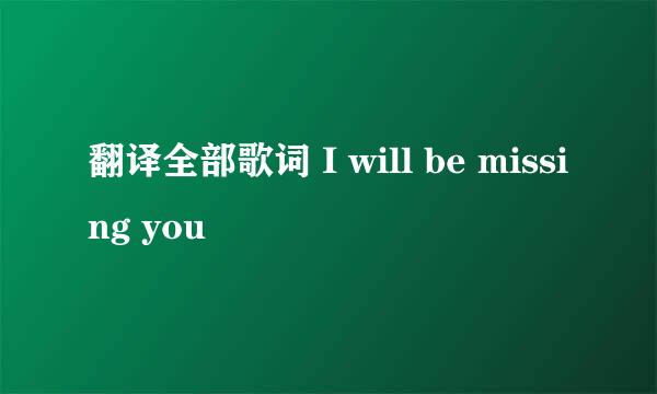 翻译全部歌词 I will be missing you