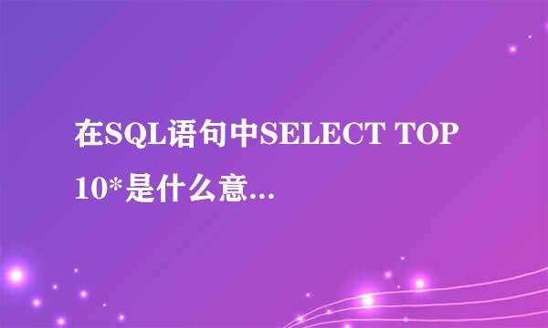 在SQL语句中SELECT TOP 10*是什么意思，其中*号意思与作用是什么