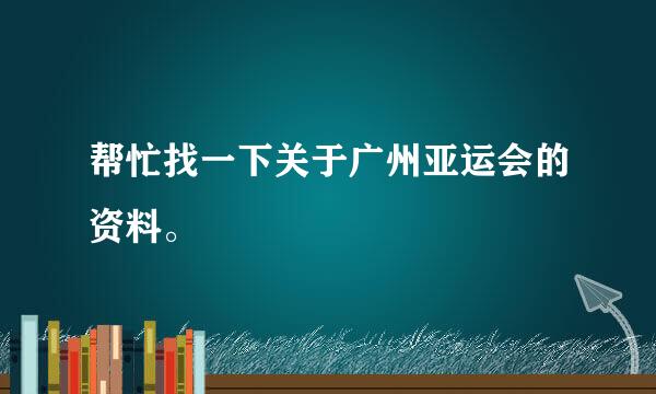 帮忙找一下关于广州亚运会的资料。