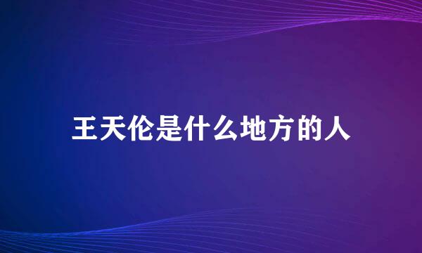 王天伦是什么地方的人