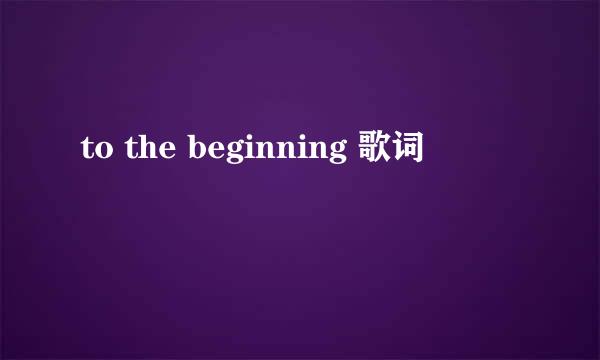 to the beginning 歌词