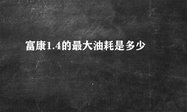 富康1.4的最大油耗是多少