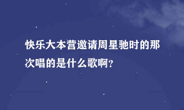 快乐大本营邀请周星驰时的那次唱的是什么歌啊？