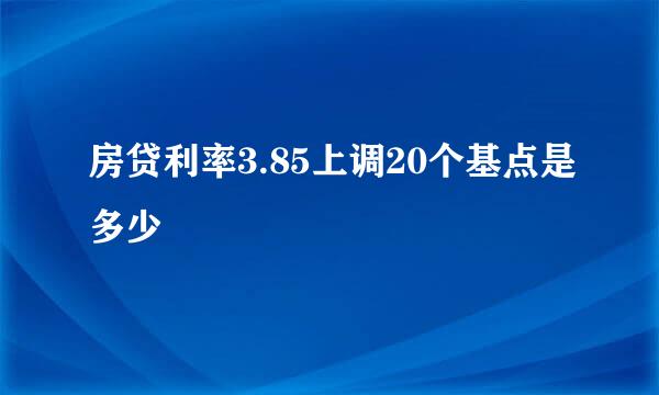 房贷利率3.85上调20个基点是多少