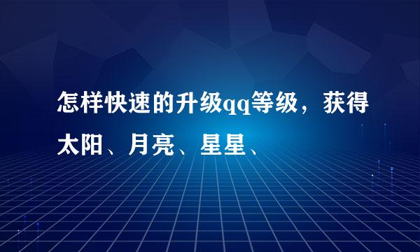 怎样快速的升级qq等级，获得太阳、月亮、星星、