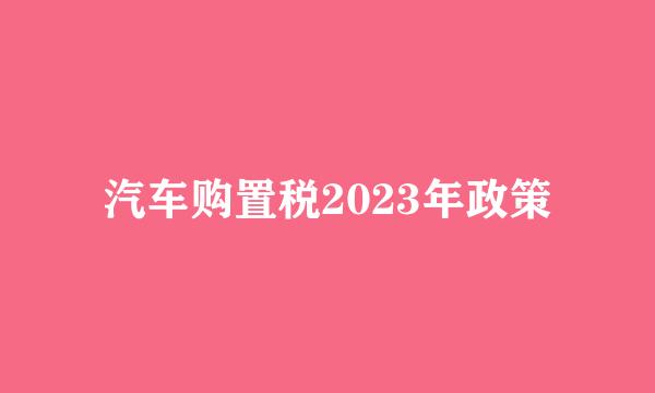 汽车购置税2023年政策