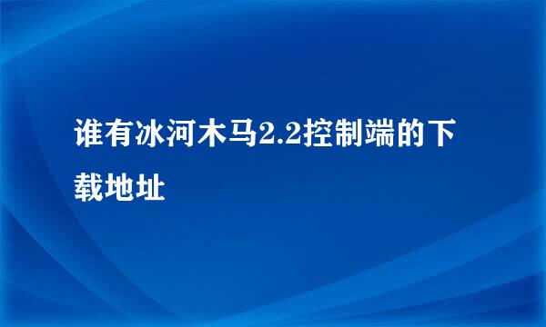 谁有冰河木马2.2控制端的下载地址