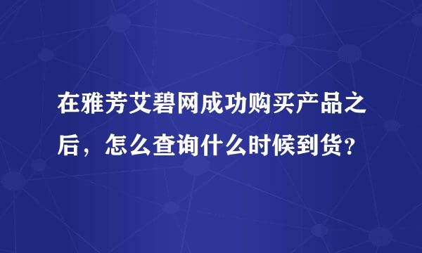 在雅芳艾碧网成功购买产品之后，怎么查询什么时候到货？