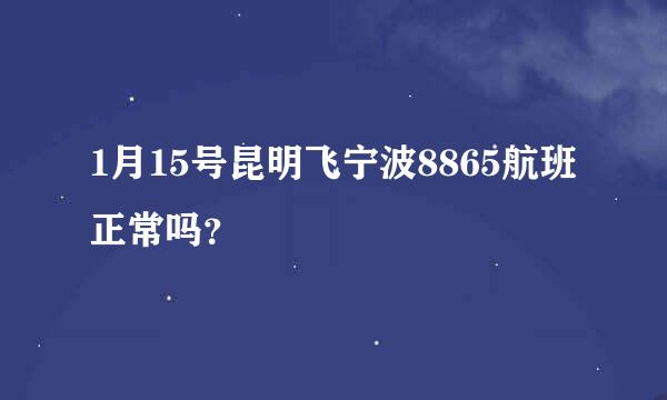 1月15号昆明飞宁波8865航班正常吗？