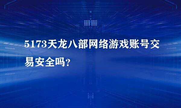 5173天龙八部网络游戏账号交易安全吗？