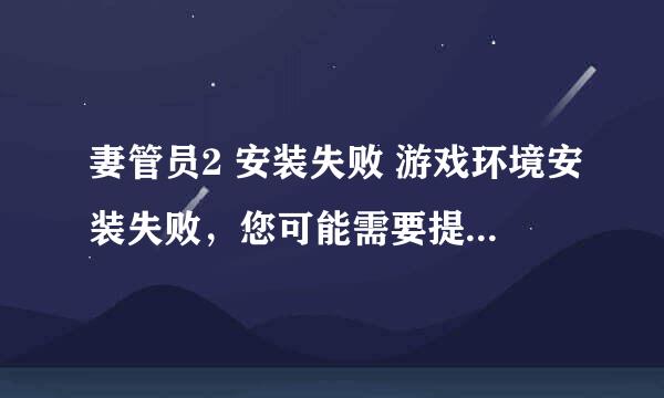 妻管员2 安装失败 游戏环境安装失败，您可能需要提供足够的限权安装该游戏！ 怎么解决啊