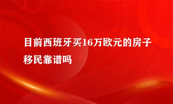 目前西班牙买16万欧元的房子移民靠谱吗