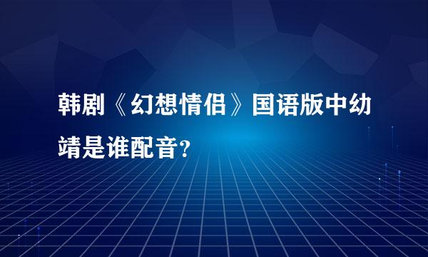 韩剧《幻想情侣》国语版中幼靖是谁配音？