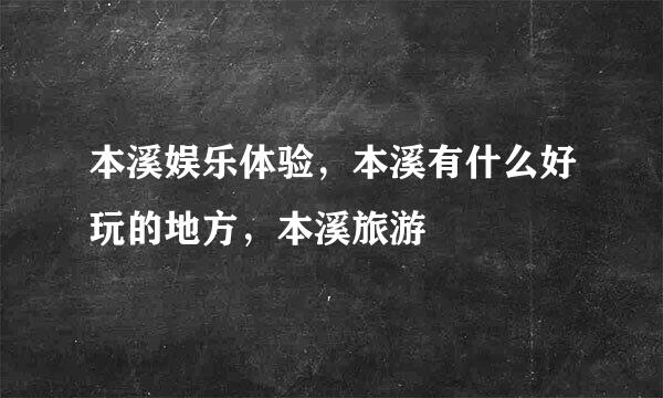 本溪娱乐体验，本溪有什么好玩的地方，本溪旅游