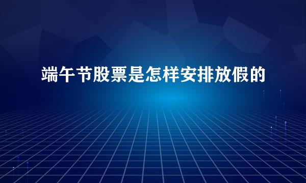 端午节股票是怎样安排放假的