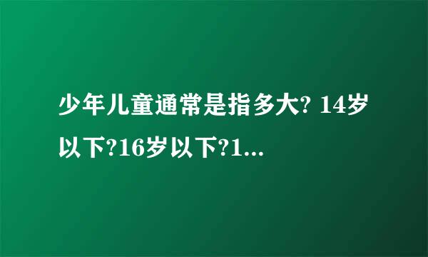 少年儿童通常是指多大? 14岁以下?16岁以下?18岁以下?