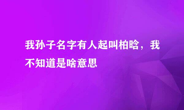 我孙子名字有人起叫柏晗，我不知道是啥意思