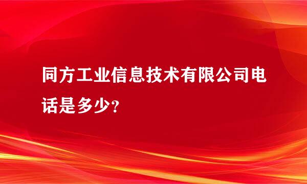 同方工业信息技术有限公司电话是多少？