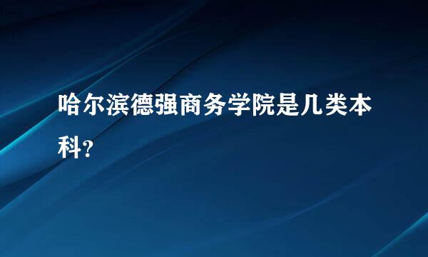 哈尔滨德强商务学院是几类本科？