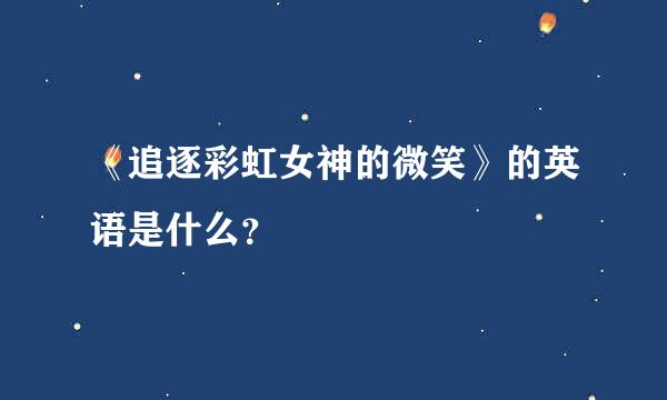 《追逐彩虹女神的微笑》的英语是什么？