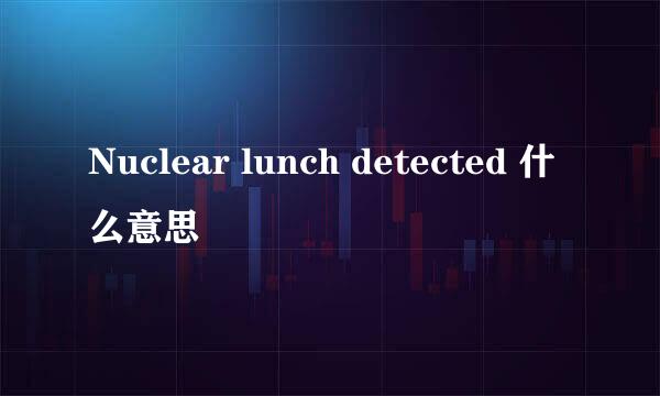 Nuclear lunch detected 什么意思